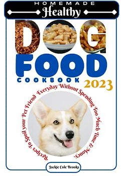 Homemade Healthy Dog Food Cookbook: Recipes To Spoil Your Pet Friend Everyday Without Spending Too Much Time And Money (Amazing Pets And Hobbies)