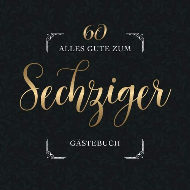 Alles Gute Zum Sechziger Gästebuch: Für die Feier zum 60. Geburtstag | Zum Eintragen lieber Glückwünsche, Sprüche und Fotos | Viel Platz auf 60 Seiten | Covermotiv: Goldschrift auf dunklem Stuckmuster