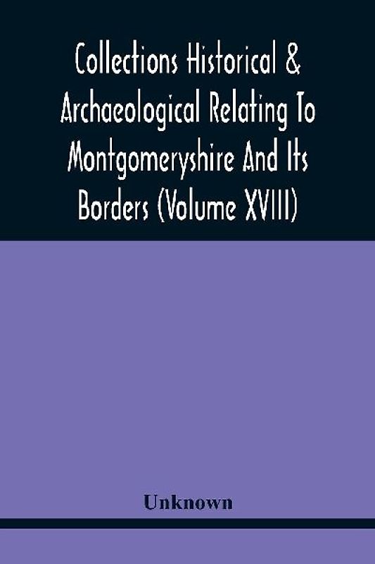 Collections Historical & Archaeological Relating To Montgomeryshire And Its Borders (Volume Xviii)
