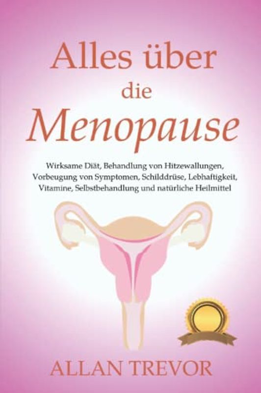 Alles über die Menopause: Wirksame Diät, Behandlung von Hitzewallungen, Vorbeugung von Symptomen, Schilddrüse, Lebhaftigkeit, Vitamine, ... (Menopause und Wissenschaft, Band 2)