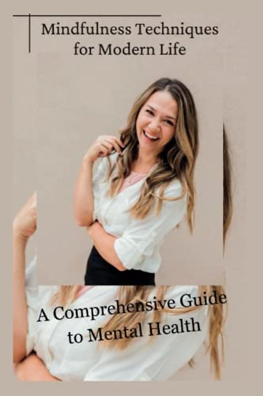 Mindfulness Techniques for Modern Life: A Comprehensive Guide to Mental Health
