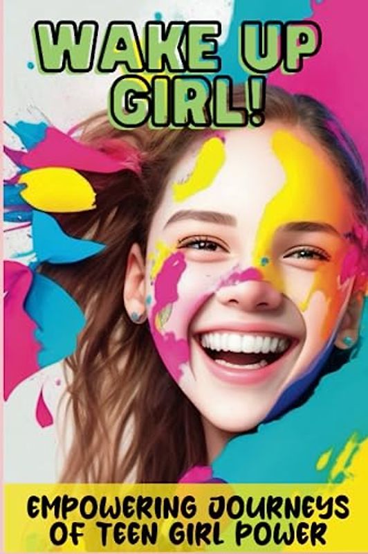 Wake Up Girl!: Empowering Journeys of Teen Girl Power,Get ready to be moved, motivated, and inspired by these 15 powerful short stories and bedtime stories for girls