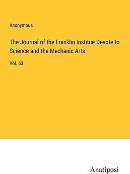 The Journal of the Franklin Institue Devote to Science and the Mechanic Arts: Vol. 63