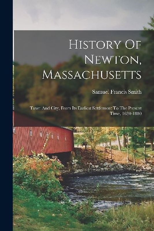 History Of Newton, Massachusetts: Town And City, From Its Earliest Settlement To The Present Time, 1630-1880