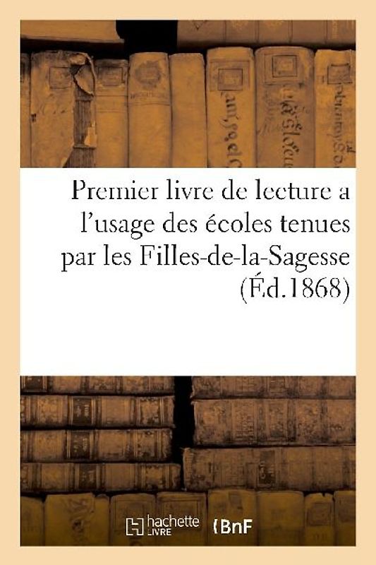 Premier Livre de Lecture a l'Usage Des Écoles Tenues Par Les Filles-De-La-Sagesse