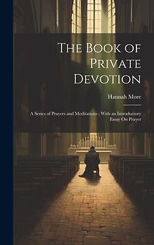 The Book of Private Devotion: A Series of Prayers and Meditations; With an Introductory Essay On Prayer