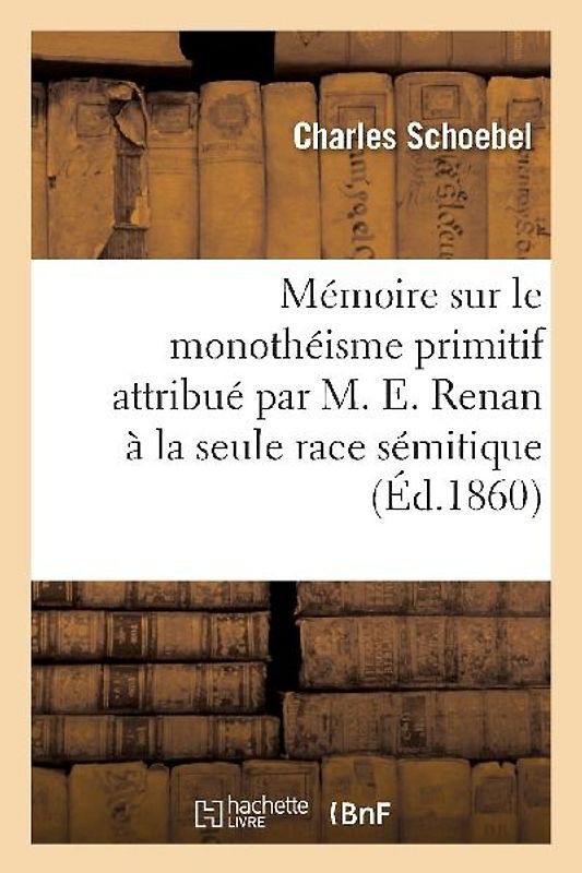 Mémoire Sur Le Monothéisme Primitif Attribué Par M. E. Renan À La Seule Race Sémitique