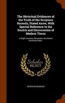 The Historical Evidences of the Truth of the Scripture Records, Stated Anew, With Special Reference to the Doubts and Discvoveries of Modern Times: In