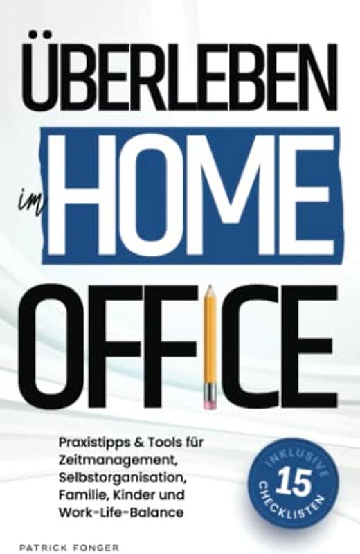 Überleben im Home-Office: Was das Arbeiten von Zuhause für die Arbeitswelt bedeutet und mit welchen Tipps, Tricks & Tools du Zeitmanagement, ... in den Griff bekommst – Mit 15 Checklisten