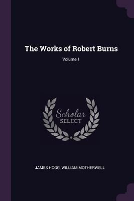 The Works of Robert Burns; Volume 1