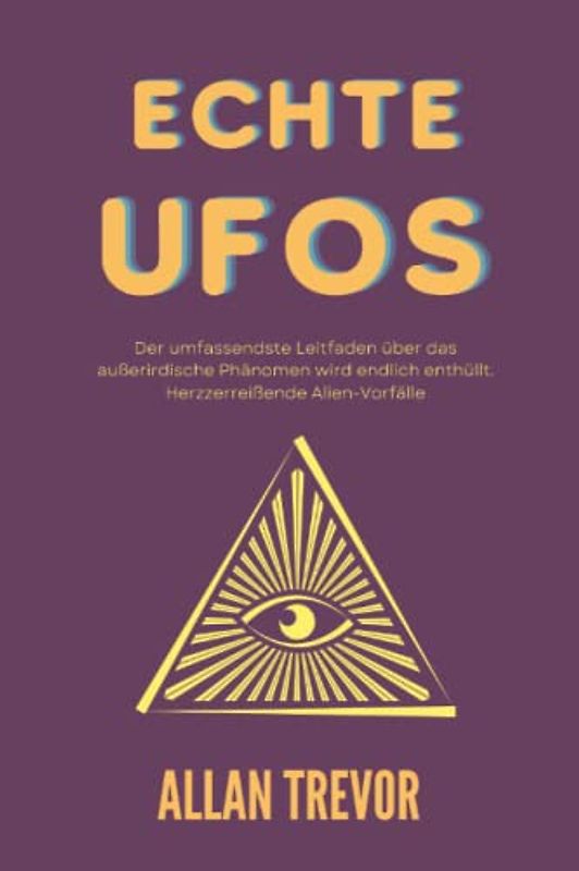 Echte UFOs: Der umfassendste Leitfaden über das außerirdische Phänomen wird endlich enthüllt. Herzzerreißende Alien-Vorfälle. (UFOs und Ausserirdische, Band 3)