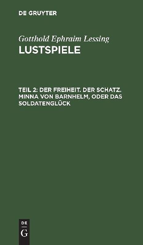Gotthold Ephraim Lessing: Lustspiele / Der Freiheit. Der Schatz. Minna von Barnhelm, oder das Soldatenglück