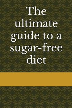 The ultimate guide to a sugar-free diet