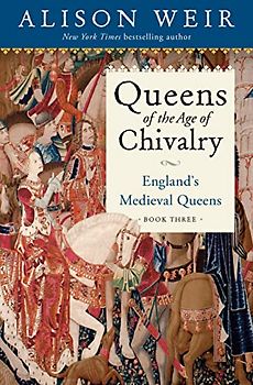 Queens of the Age of Chivalry: 1299-1409 (England's Medieval Queens, 3)