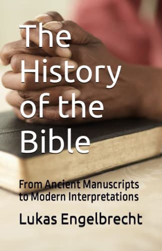 The History of the Bible: From Ancient Manuscripts to Modern Interpretations