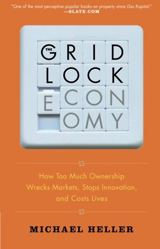 The Gridlock Economy: How Too Much Ownership Wrecks Markets, Stops Innovation, and Costs Lives - Heller, Michael
