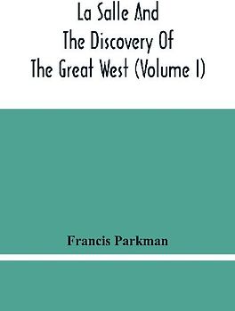 La Salle And The Discovery Of The Great West (Volume I)