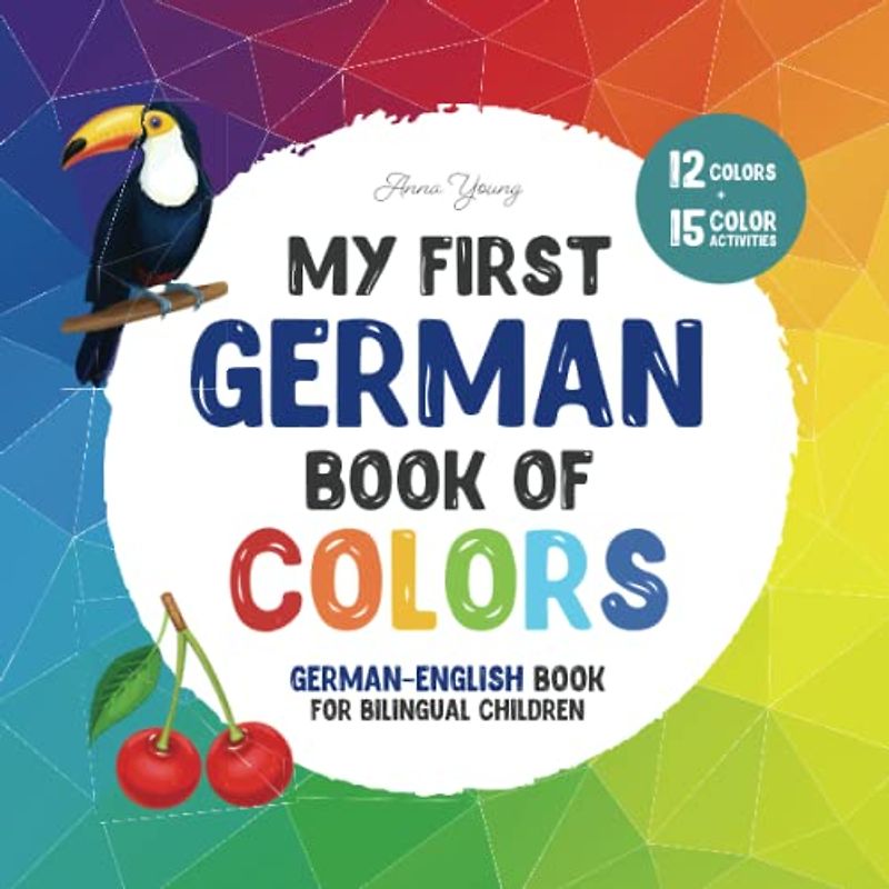 My first German book of colors. German-English Book for Bilingual Children: A German-English picture word book about colors that is fun and ... Books for Bilingual Children, Band 3)