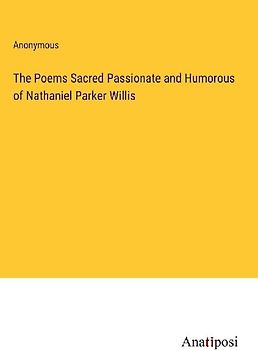 The Poems Sacred Passionate and Humorous of Nathaniel Parker Willis