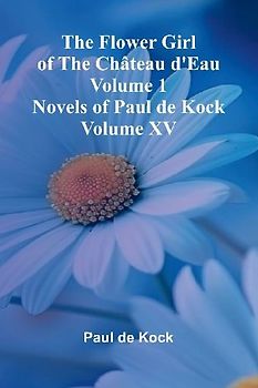 The Flower Girl of The Ch teau d'Eau Volume 1 (Novels of Paul de Kock Volume XV)