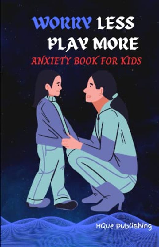 WORRY LESS, PLAY MORE ANXIETY BOOK FOR KIDS: Strategies for Parents: A Guide to Supporting Children Through Anxiety and Fear| Helping Kids Overcome Anxiety| For Kids Age 6-12| Manage Worries And Fear