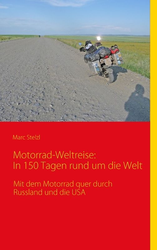 Motorrad-Weltreise: In 150 Tagen rund um die Welt. Mit dem Motorrad quer durch Russland und die USA