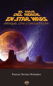El viaje del héroe en Star Wars : mitología, cine y ciencia-ficción