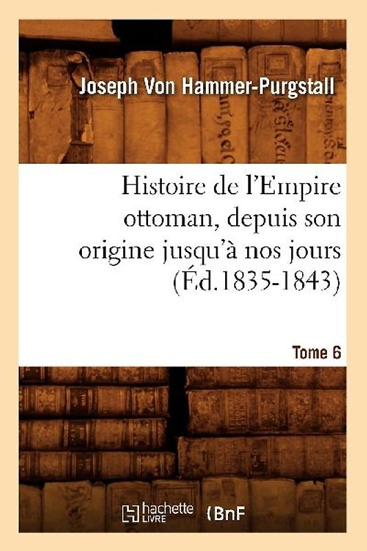 Histoire de l'Empire Ottoman, Depuis Son Origine Jusqu'à Nos Jours. Tome 6 (Éd.1835-1843)