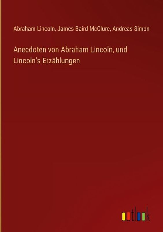 Anecdoten von Abraham Lincoln, und Lincoln's Erzählungen