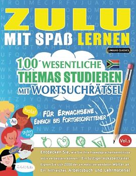 ZULU MIT SPAß LERNEN - FÜR ERWACHSENE: EINFACH BIS FORTGESCHRITTENER – 100 WESENTLICHE THEMAS STUDIEREN MIT WORTSUCHRÄTSEL - VOL.1: Entdecken Sie, wie ... aktiv verbessern können!
