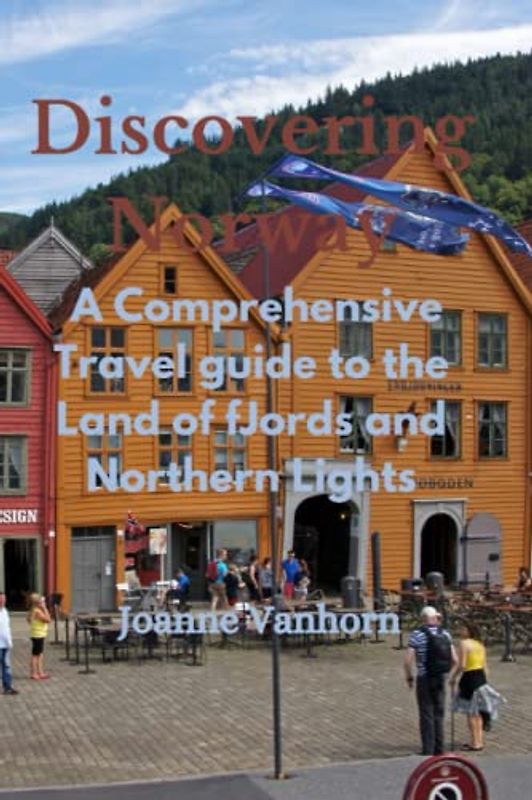 Discovering Norway: A Comprehensive Travel Guide to the Land of Fjords and Northern Lights (European Travel Guide)