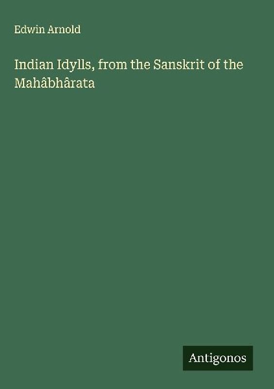 Indian Idylls, from the Sanskrit of the Mahâbhârata