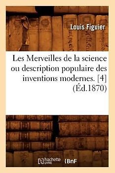 Les Merveilles de la Science Ou Description Populaire Des Inventions Modernes. [4] (Éd.1870)
