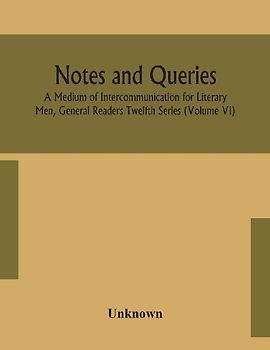 Notes and queries; A Medium of Intercommunication for Literary Men, General Readers Twelfth Series (Volume VI)