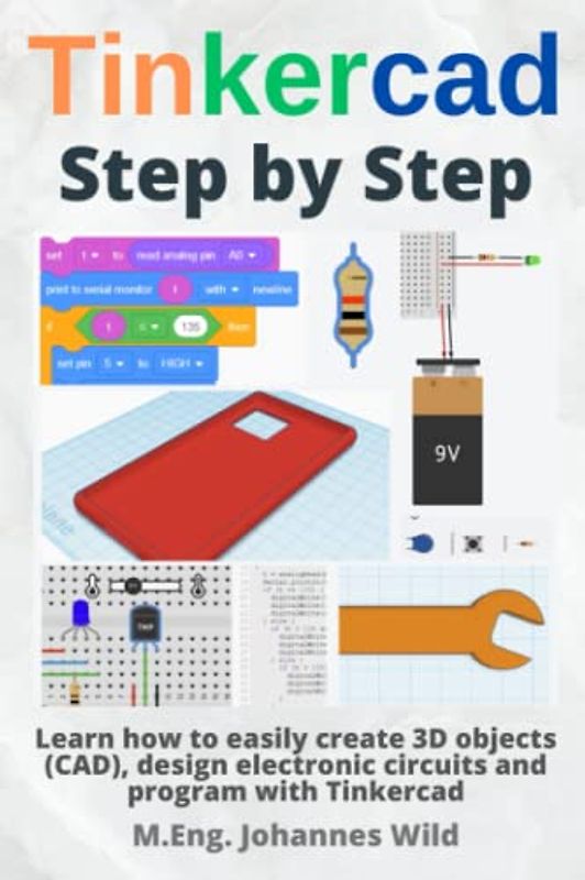 Tinkercad | Step by Step: Learn how to easily create 3D objects (CAD), design electronic circuits and program with Tinkercad (Tinkercad for Beginners and Advanced, Band 1)