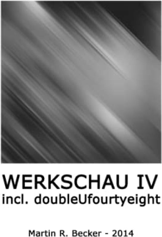 WERKSCHAU IV incl. doubleUfourtyeight: Martin R. Becker 2014