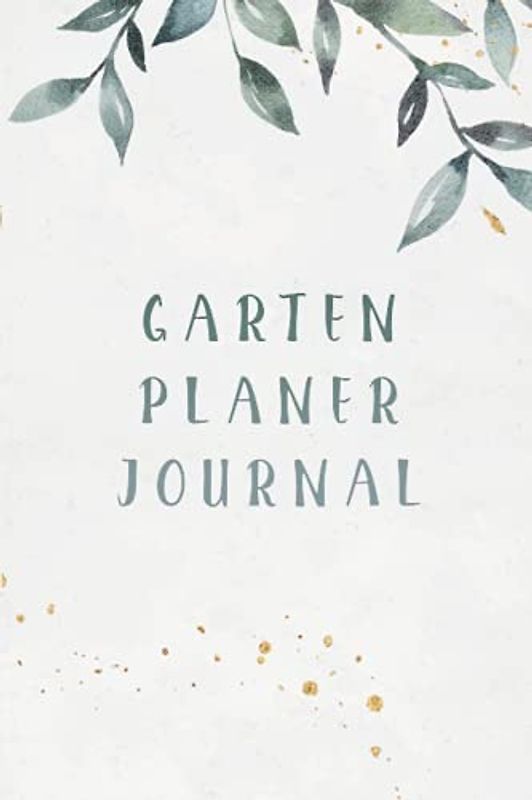 Garten Planer Journal: Gartentagebuch zum eintragen I Planen Sie auf über 100 Seiten Ihre Gartengestaltung und erschaffen Sie sich mit dem Gartenplaner einen Traumgarten