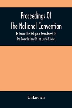 Proceedings Of The National Convention To Secure The Religious Amendment Of The Constitution Of The United States
