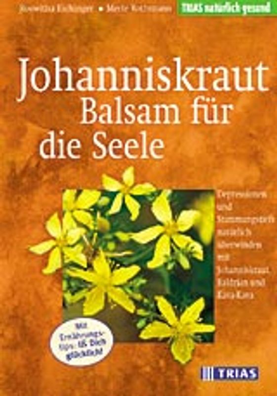 Johanniskraut - Balsam für die Seele. Depressionen und Stimmungstiefs natürlich überwinden mit Johanniskraut, Baldrian, Kava-Kava. Mit Ernährungstips: Iss Dich glücklich!