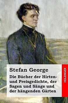 Die Bücher der Hirten- und Preisgedichte, der Sagen und Sänge und der hängenden Gärten - George, Stefan