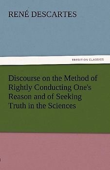 Discourse on the Method of Rightly Conducting One's Reason and of Seeking Truth in the Sciences