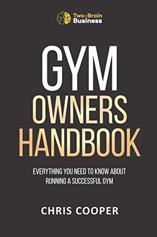 Gym Owner's Handbook: Everything You Need To Know About Running A Successful Gym. (Grow Your Gym Series, Band 2)