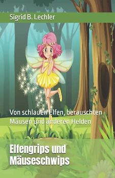 Elfengrips und Mäuseschwips: Von schlauen Elfen, berauschten Mäusen und anderen Helden