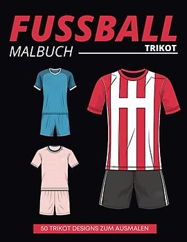 Fussball Trikot Malbuch: Fussballtrikot selbst gestalten I 50 Trikotvorlagen zum Ausmalen I Fussball Geschenke Jungen