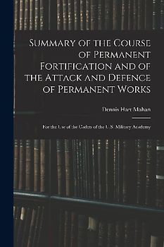 Summary of the Course of Permanent Fortification and of the Attack and Defence of Permanent Works: For the Use of the Cadets of the U.S. Military Acad