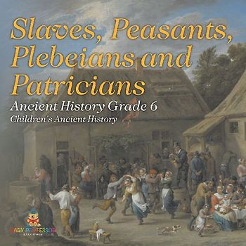 Slaves, Peasants, Plebeians and Patricians - Ancient History Grade 6 | Children's Ancient History