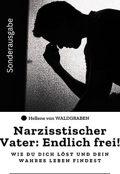 Narzisstischer Vater: Endlich frei! – Wie du dich löst und dein wahres Leben findest: Sonderausgabe