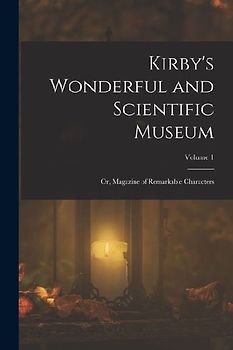 Kirby's Wonderful and Scientific Museum: Or, Magazine of Remarkable Characters; Volume 1
