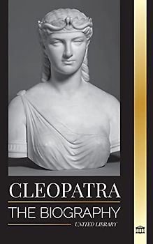 Cleopatra: The Biography and Life of the Egyptian Nile's Daughter, and Last Queen of Egypt (History)