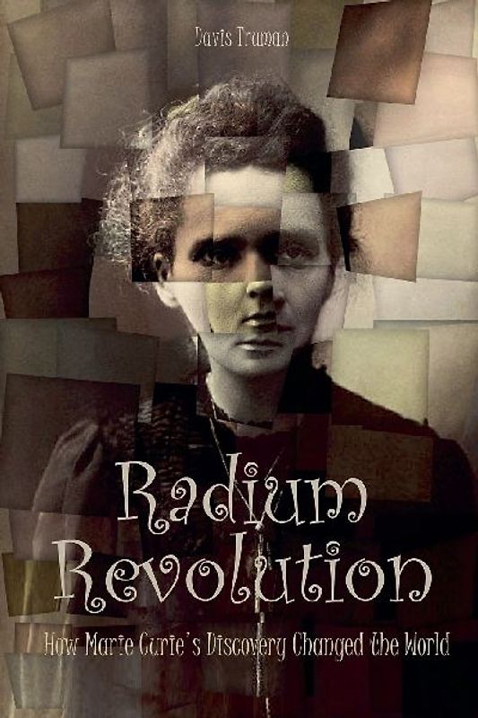 Radium Revolution How Marie Curie's Discovery Changed the World